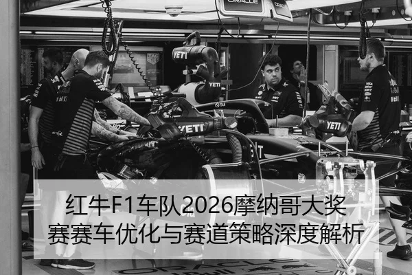 红牛F1车队2026摩纳哥大奖赛赛车优化与赛道策略深度解析