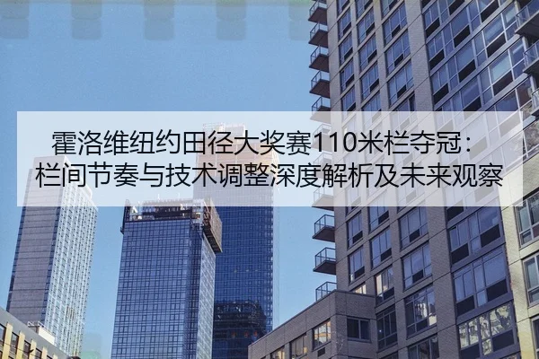霍洛维纽约田径大奖赛110米栏夺冠：栏间节奏与技术调整深度解析及未来观察