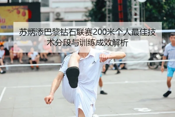 苏炳添巴黎钻石联赛200米个人最佳技术分段与训练成效解析